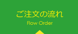 ご注文の流れ Flow Order